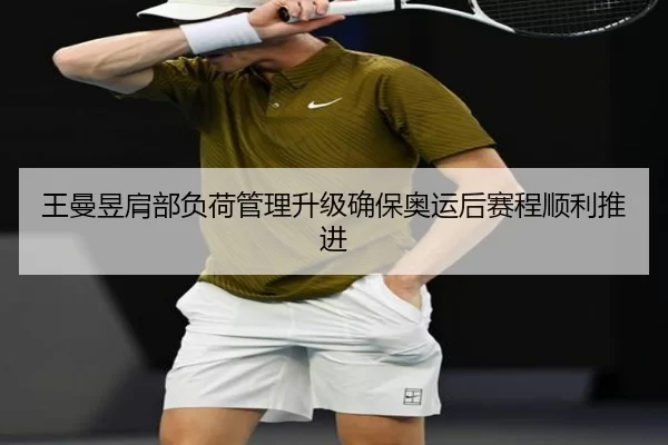 王曼昱肩部负荷管理升级确保奥运后赛程顺利推进