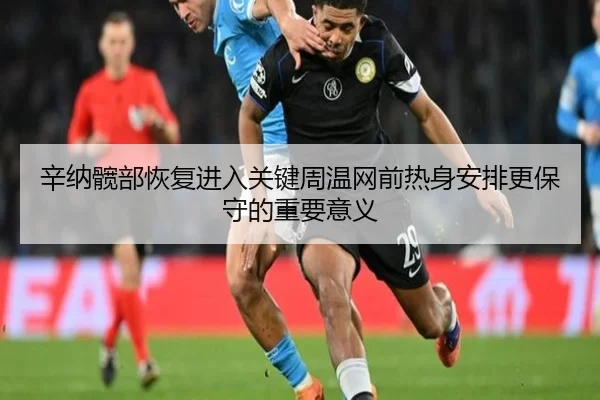辛纳髋部恢复进入关键周温网前热身安排更保守的重要意义
